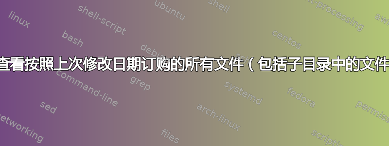 如何查看按照上次修改日期订购的所有文件（包括子目录中的文件）？