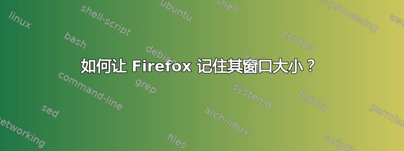 如何让 Firefox 记住其窗口大小？