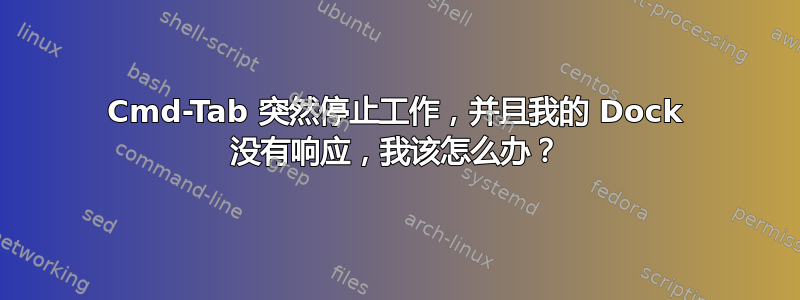 Cmd-Tab 突然停止工作，并且我的 Dock 没有响应，我该怎么办？