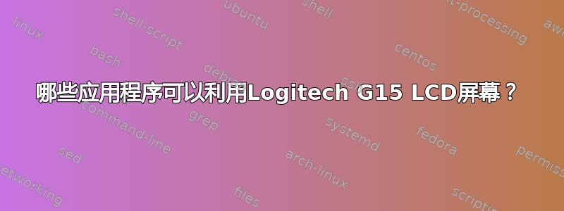 哪些应用程序可以利用Logitech G15 LCD屏幕？