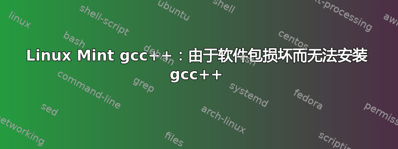 Linux Mint gcc++：由于软件包损坏而无法安装 gcc++