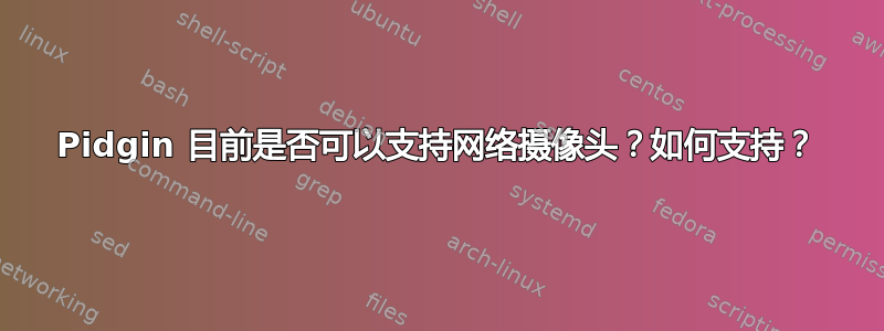 Pidgin 目前是否可以支持网络摄像头？如何支持？