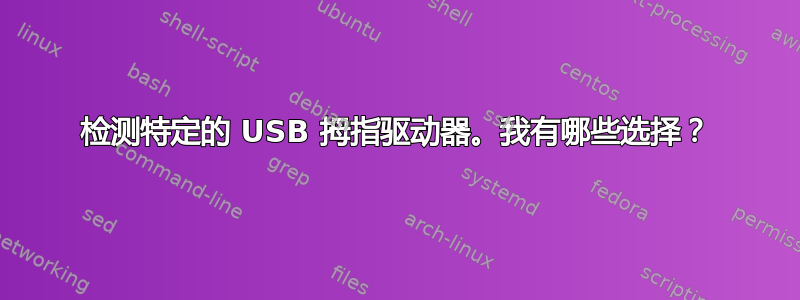 检测特定的 USB 拇指驱动器。我有哪些选择？