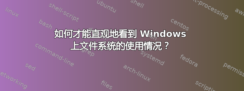 如何才能直观地看到 Windows 上文件系统的使用情况？