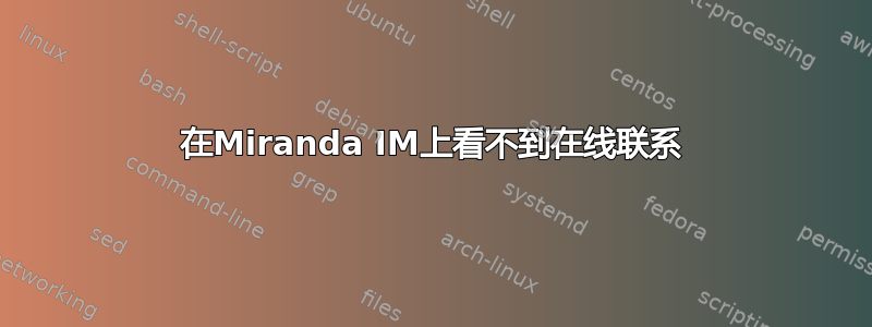 在Miranda IM上看不到在线联系