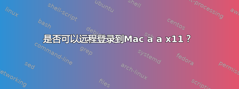 是否可以远程登录到Mac a a x11？