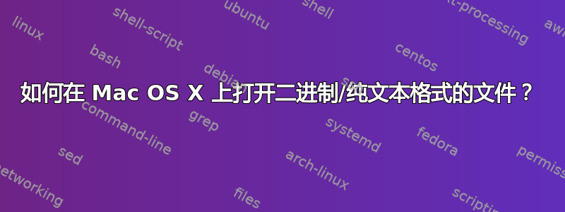 如何在 Mac OS X 上打开二进制/纯文本格式的文件？