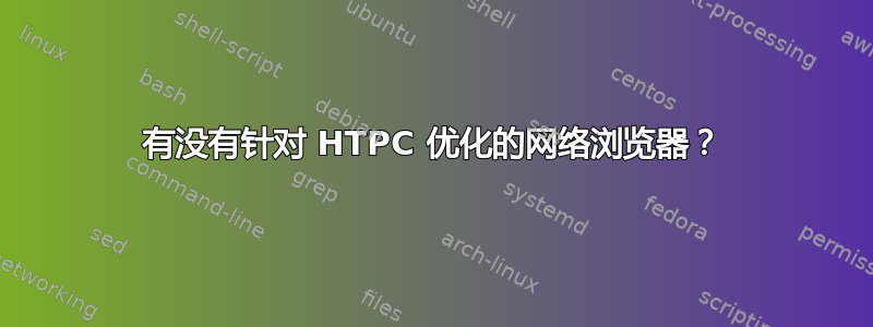 有没有针对 HTPC 优化的网络浏览器？