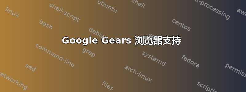 Google Gears 浏览器支持