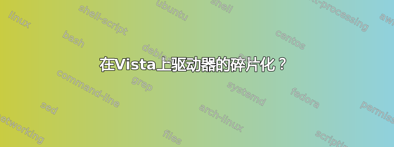 在Vista上驱动器的碎片化？