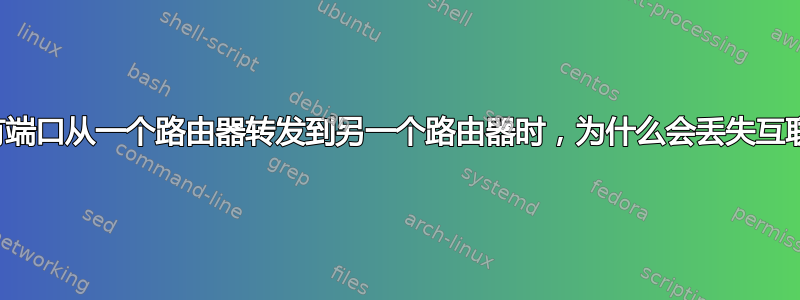 当我将所有端口从一个路由器转发到另一个路由器时，为什么会丢失互联网连接？