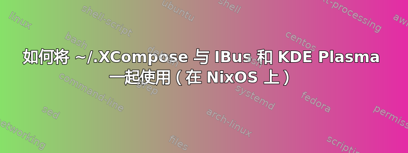 如何将 ~/.XCompose 与 IBus 和 KDE Plasma 一起使用（在 NixOS 上）