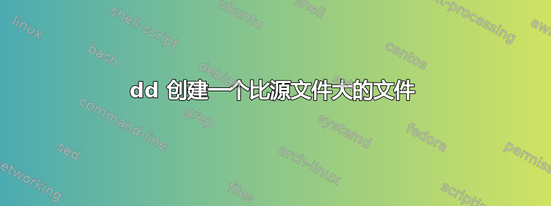 dd 创建一个比源文件大的文件