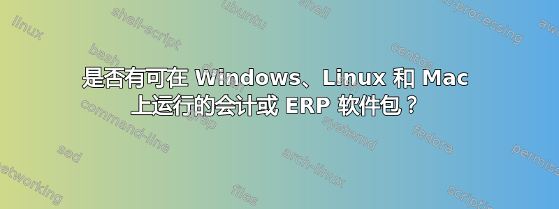 是否有可在 Windows、Linux 和 Mac 上运行的会计或 ERP 软件包？