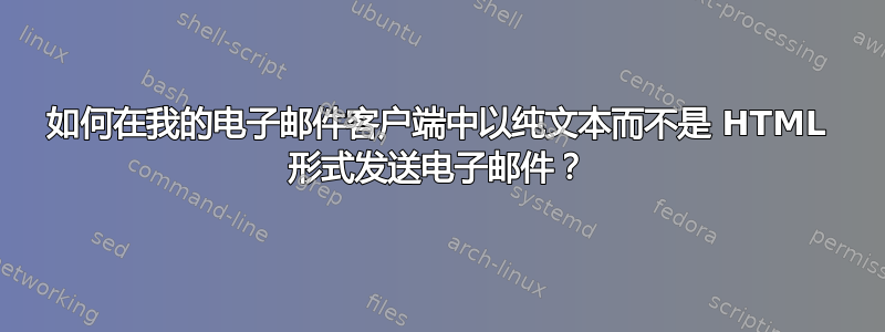 如何在我的电子邮件客户端中以纯文本而不是 HTML 形式发送电子邮件？