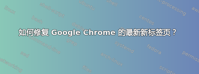 如何修复 Google Chrome 的最新新标签页？