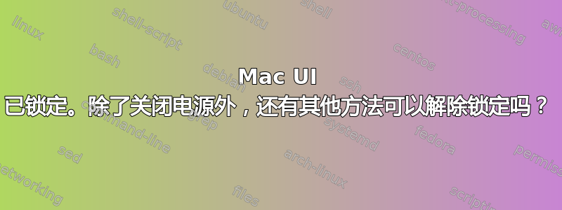 Mac UI 已锁定。除了关闭电源外，还有其他方法可以解除锁定吗？