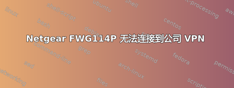 Netgear FWG114P 无法连接到公司 VPN