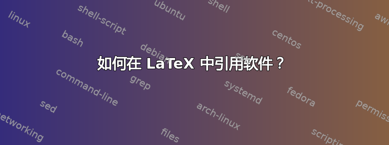 如何在 LaTeX 中引用软件？