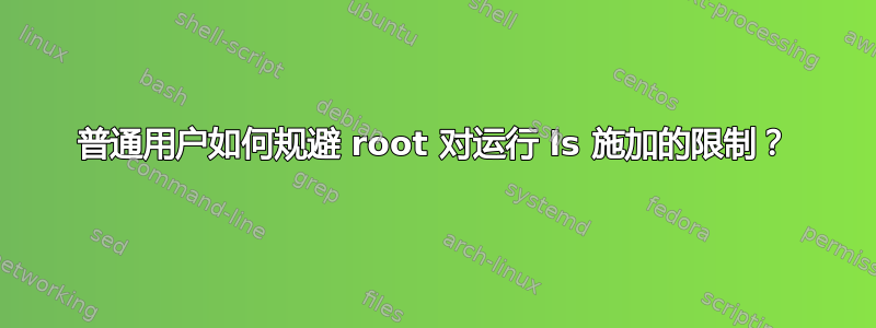 普通用户如何规避 root 对运行 ls 施加的限制？