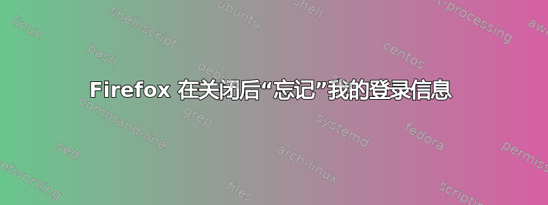 Firefox 在关闭后“忘记”我的登录信息