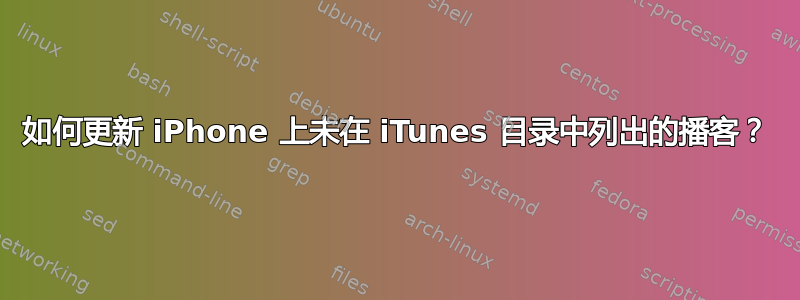 如何更新 iPhone 上未在 iTunes 目录中列出的播客？