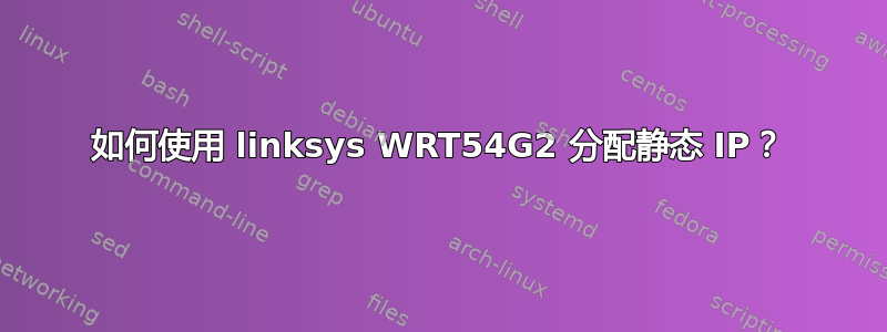 如何使用 linksys WRT54G2 分配静态 IP？