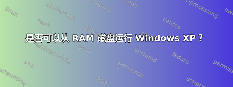 是否可以从 RAM 磁盘运行 Windows XP？