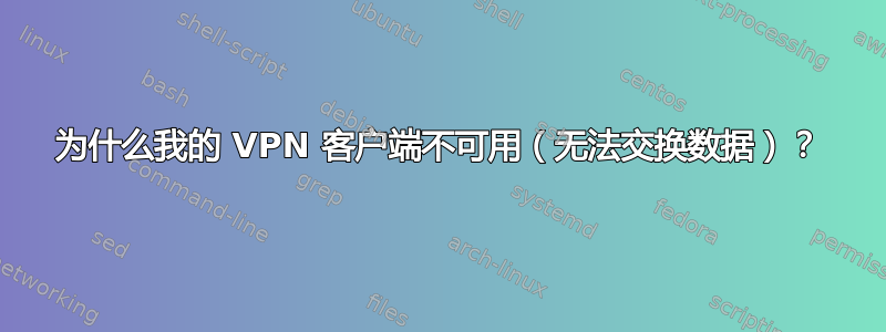 为什么我的 VPN 客户端不可用（无法交换数据）？