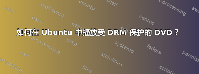 如何在 Ubuntu 中播放受 DRM 保护的 DVD？