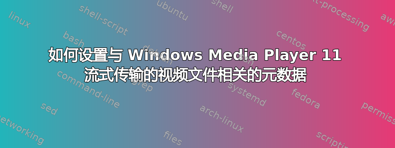 如何设置与 Windows Media Player 11 流式传输的视频文件相关的元数据