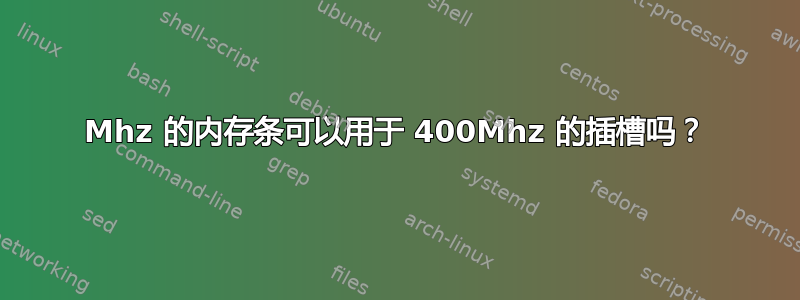 800Mhz 的内存条可以用于 400Mhz 的插槽吗？