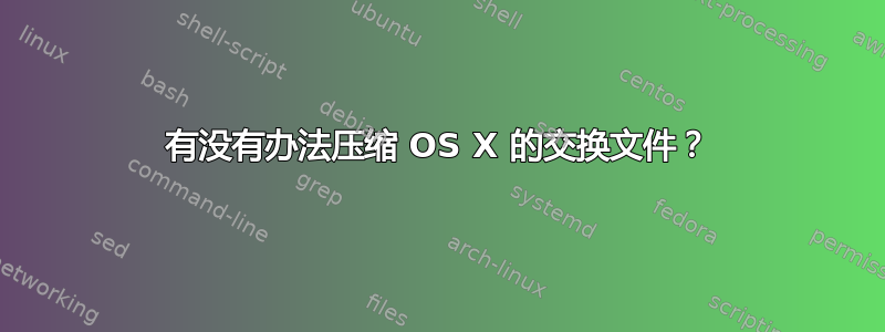 有没有办法压缩 OS X 的交换文件？