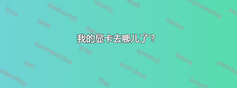 我的显卡去哪儿了？