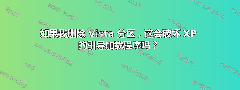 如果我删除 Vista 分区，这会破坏 XP 的引导加载程序吗？