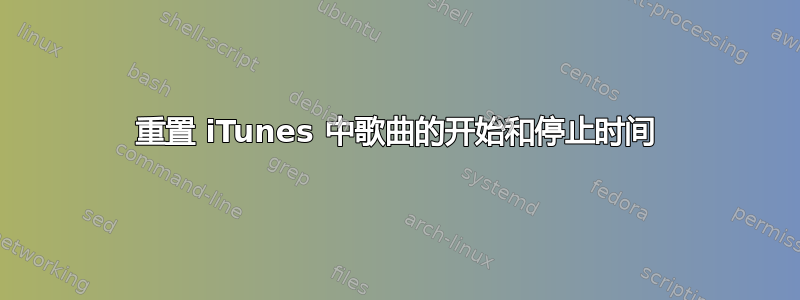 重置 iTunes 中歌曲的开始和停止时间