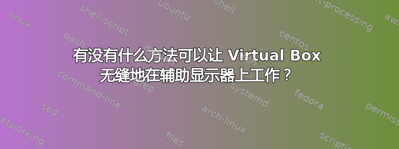 有没有什么方法可以让 Virtual Box 无缝地在辅助显示器上工作？