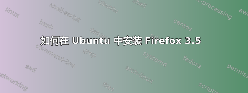 如何在 Ubuntu 中安装 Firefox 3.5 