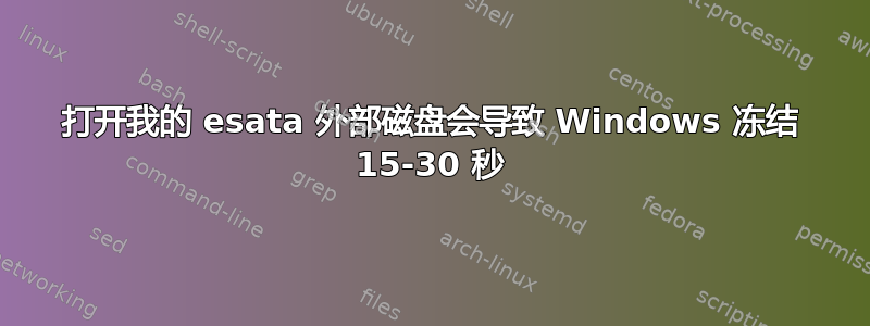 打开我的 esata 外部磁盘会导致 Windows 冻结 15-30 秒