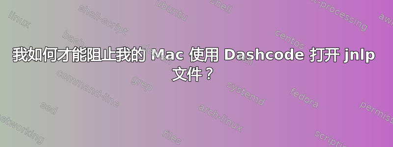 我如何才能阻止我的 Mac 使用 Dashcode 打开 jnlp 文件？