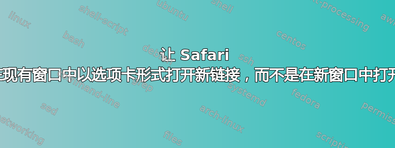 让 Safari 在现有窗口中以选项卡形式打开新链接，而不是在新窗口中打开