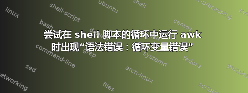 尝试在 shell 脚本的循环中运行 awk 时出现“语法错误：循环变量错误”