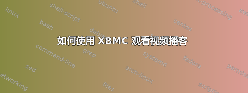 如何使用 XBMC 观看视频播客