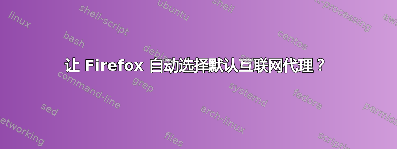 让 Firefox 自动选择默认互联网代理？