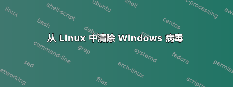 从 Linux 中清除 Windows 病毒