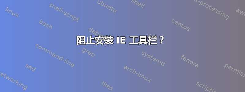 阻止安装 IE 工具栏？