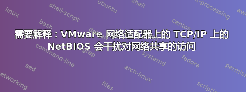 需要解释：VMware 网络适配器上的 TCP/IP 上的 NetBIOS 会干扰对网络共享的访问