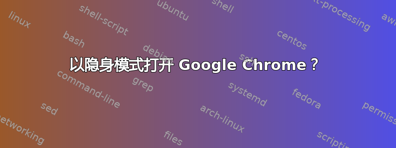 以隐身模式打开 Google Chrome？