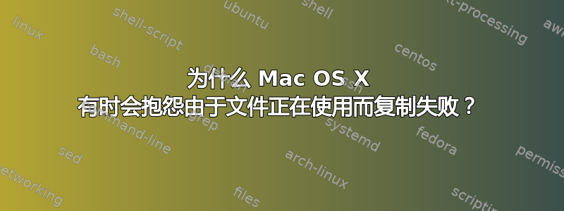 为什么 Mac OS X 有时会抱怨由于文件正在使用而复制失败？