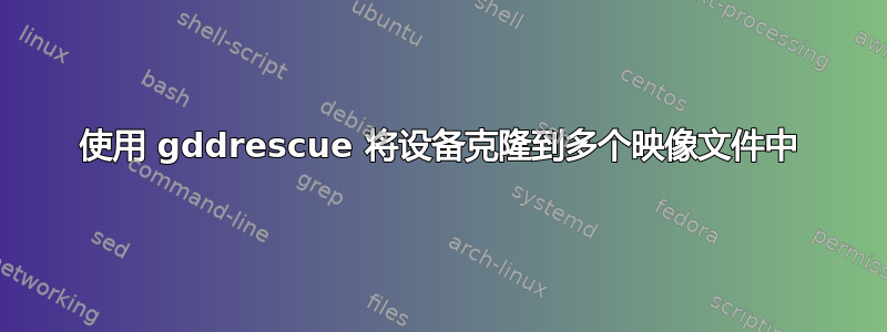 使用 gddrescue 将设备克隆到多个映像文件中